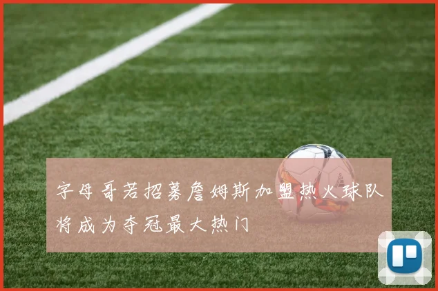 字母哥若招募詹姆斯加盟热火球队将成为夺冠最大热门