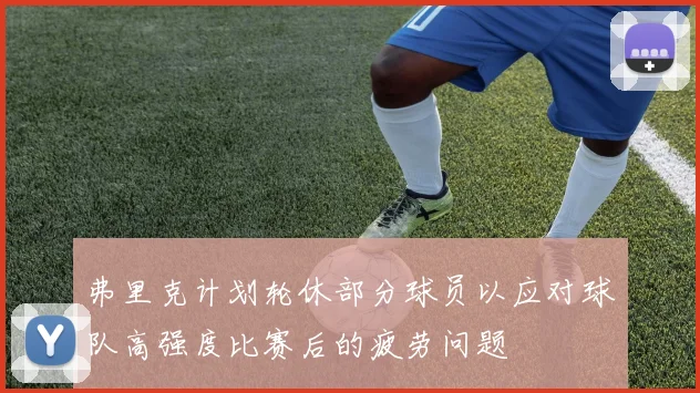 弗里克计划轮休部分球员以应对球队高强度比赛后的疲劳问题