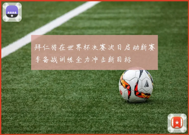 拜仁将在世界杯决赛次日启动新赛季备战训练全力冲击新目标