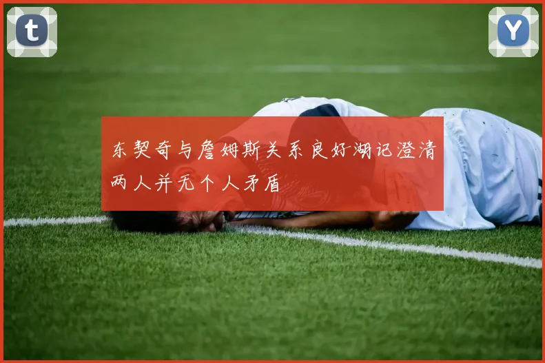 东契奇与詹姆斯关系良好湖记澄清两人并无个人矛盾
