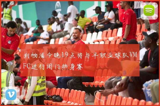 利物浦今晚19点将与半职业球队VMFC进行闭门热身赛