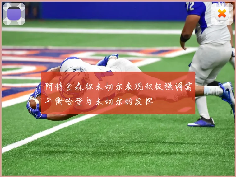 阿特金森称米切尔表现积极强调需平衡哈登与米切尔的发挥