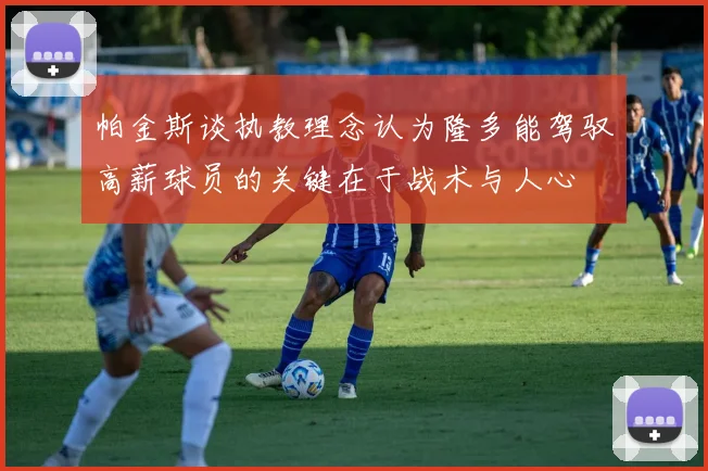 帕金斯谈执教理念认为隆多能驾驭高薪球员的关键在于战术与人心